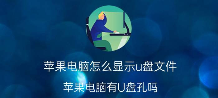 苹果电脑怎么显示u盘文件 苹果电脑有U盘孔吗？